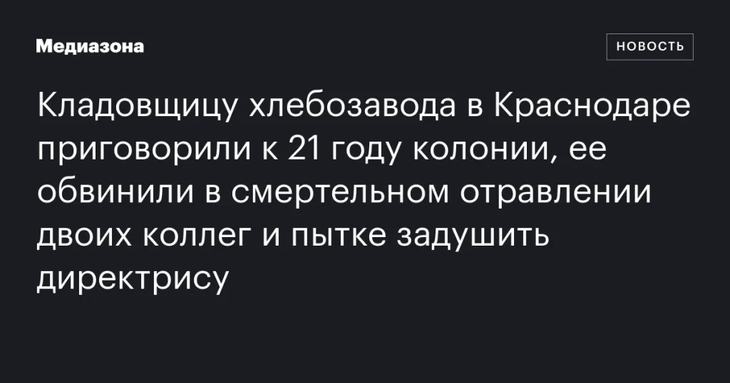 Кладовщицу краснодарского хлебозавода приговорили к 21 году колонии за смертельное отравление коллег и попытку задушить директора Кладовщицу краснодарского хлебозавода приговорили к 21 году колонии за смертельное отравление коллег и попытку задушить директора