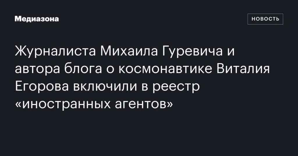 Журналиста Михаила Гуревича и блогера Виталия Егорова признали иностранными агентами