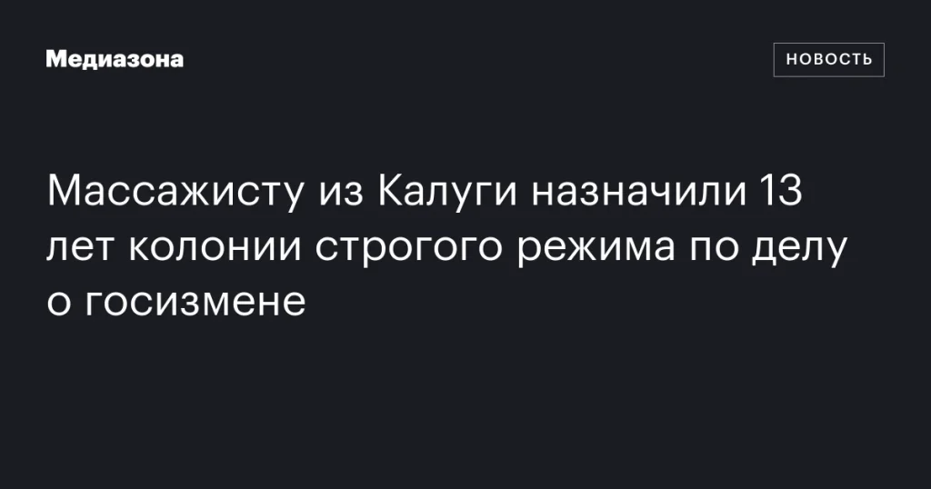Массажист из Калуги получил 13 лет строгого режима за госизмену