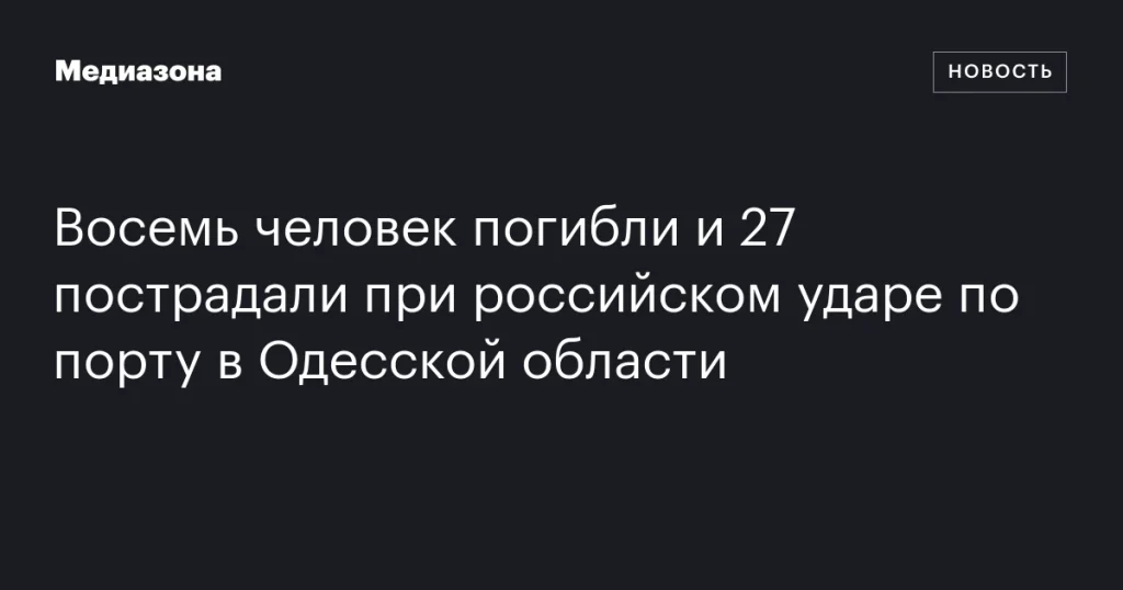 Восемь погибших и 27 раненых в результате удара по порту в Одесской области Восемь погибших и 27 раненых в результате удара по порту в Одесской области
