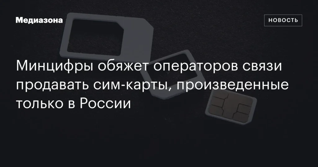 Минцифры обяжет операторов связи реализовывать сим-карты отечественного производства