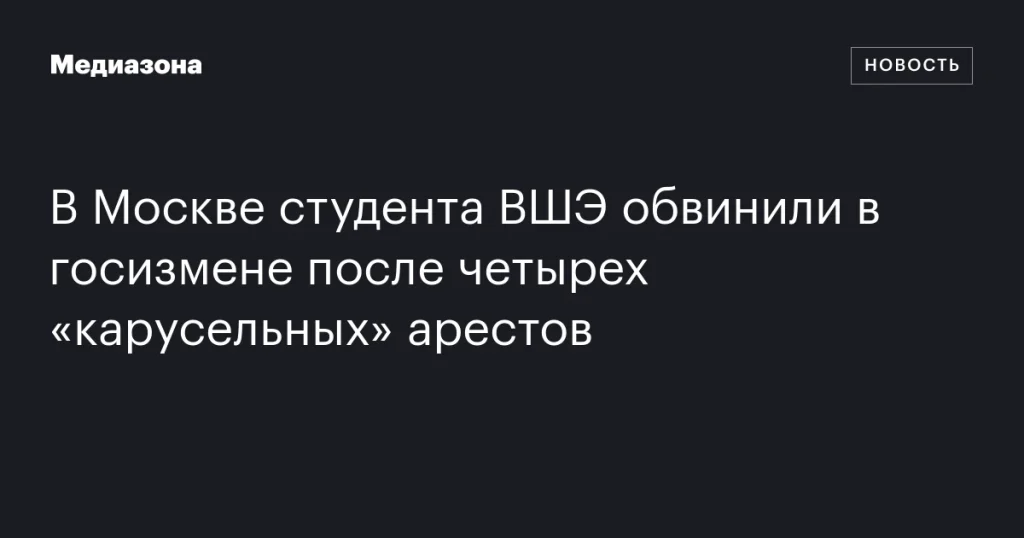 В Москве студента ВШЭ арестовали по обвинению в госизмене после четырех «карусельных» задержаний В Москве студента ВШЭ арестовали по обвинению в госизмене после четырех «карусельных» задержаний