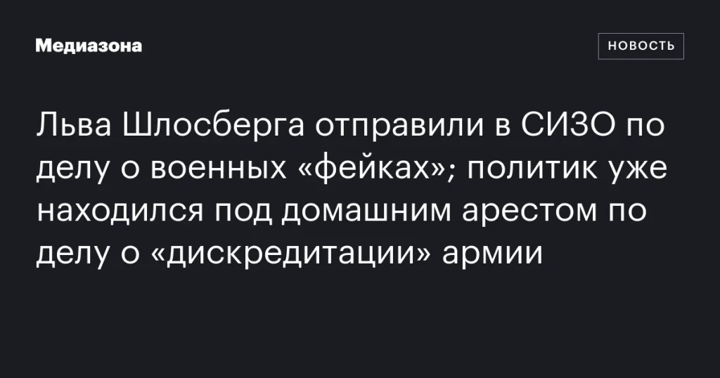 Льва Шлосберга заключили в СИЗО по делу о военных «фейках», ранее он был под домашним арестом за «дискредитацию» армии