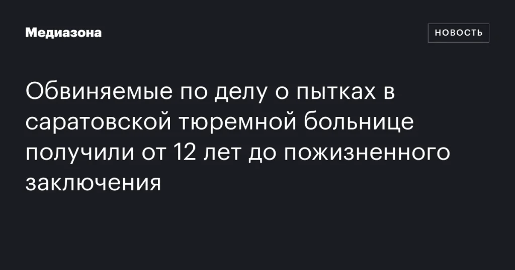 Подсудимые по делу о пытках в саратовской тюремной больнице приговорены к срокам от 12 лет до пожизненного заключения