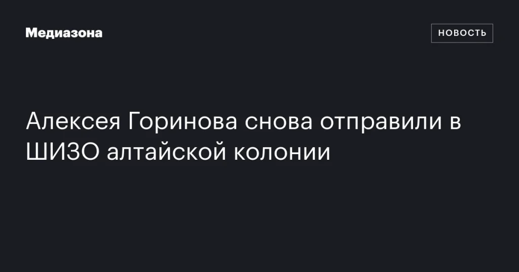 Алексей Горинов вновь оказался в ШИЗО алтайской колонии