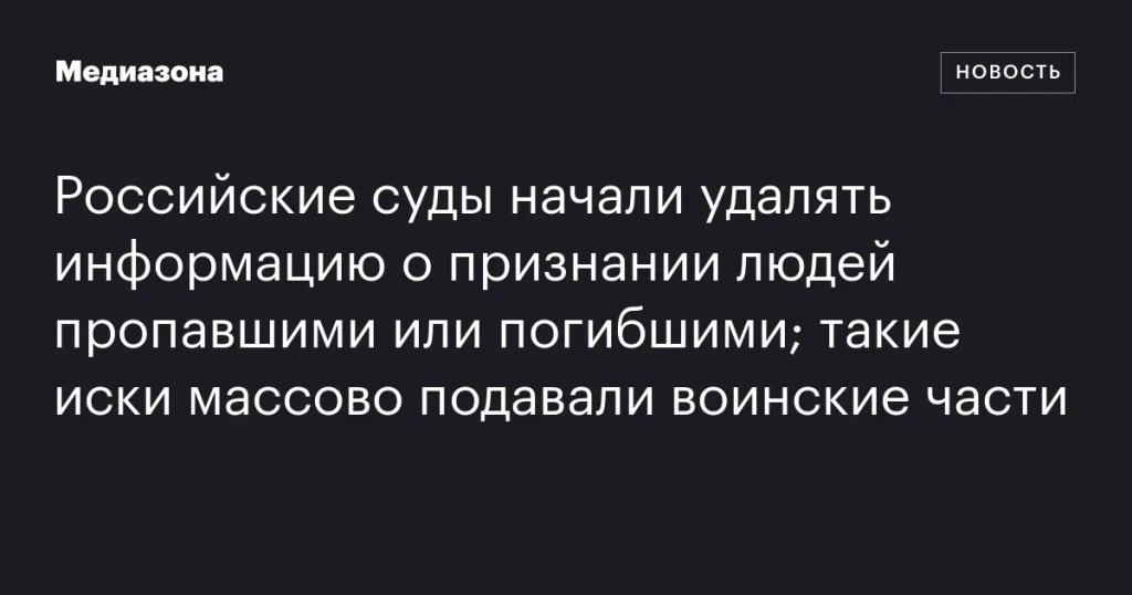 Российские суды удаляют данные о признании граждан пропавшими или погибшими по искам воинских частей