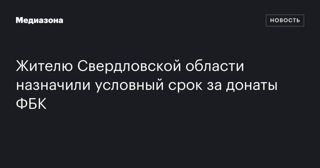 Житель Свердловской области получил условный срок за пожертвования ФБК Житель Свердловской области получил условный срок за пожертвования ФБК