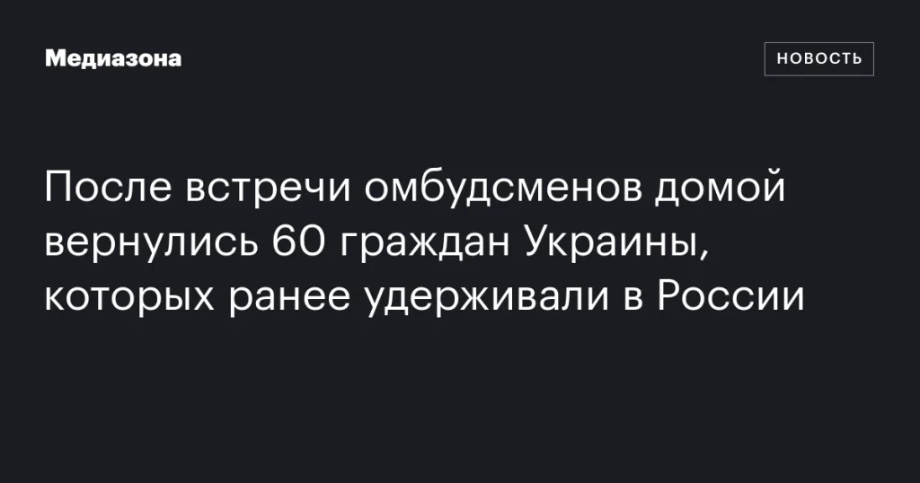 В результате встречи омбудсменов 60 граждан Украины вернулись домой из России
