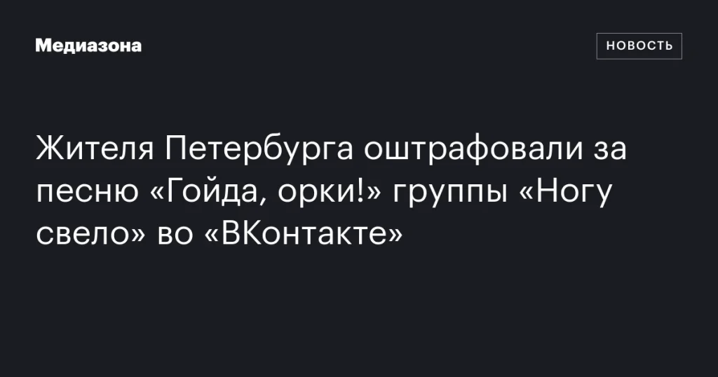 Петербуржца оштрафовали за публикацию песни «Гойда, орки!» группы «Ногу свело» во «ВКонтакте» Петербуржца оштрафовали за публикацию песни «Гойда, орки!» группы «Ногу свело» во «ВКонтакте»