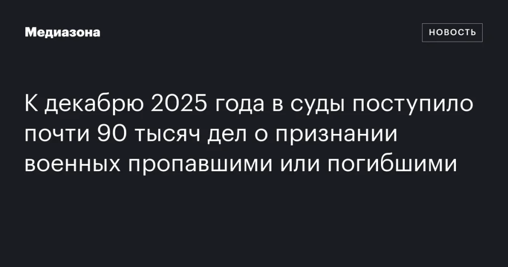 К декабрю 2025 года в суды поступили почти 90 тысяч дел о признании военных без вести пропавшими или погибшими