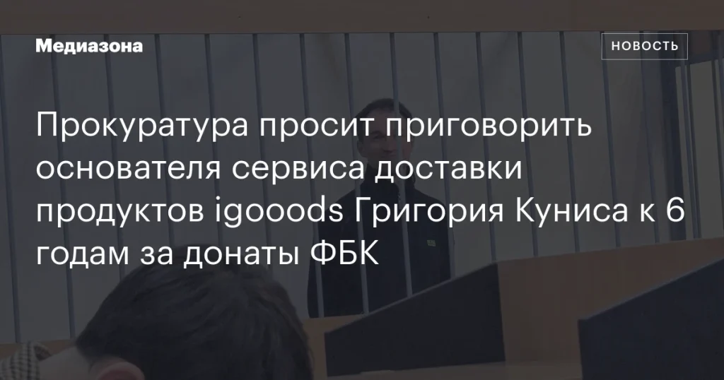 Основателю igooods Григорию Кунису грозит 6 лет за пожертвования ФБК