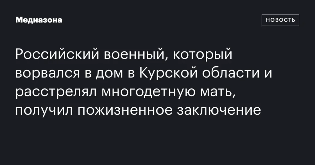 Российский военный, убивший многодетную мать в Курской области, приговорен к пожизненному заключению