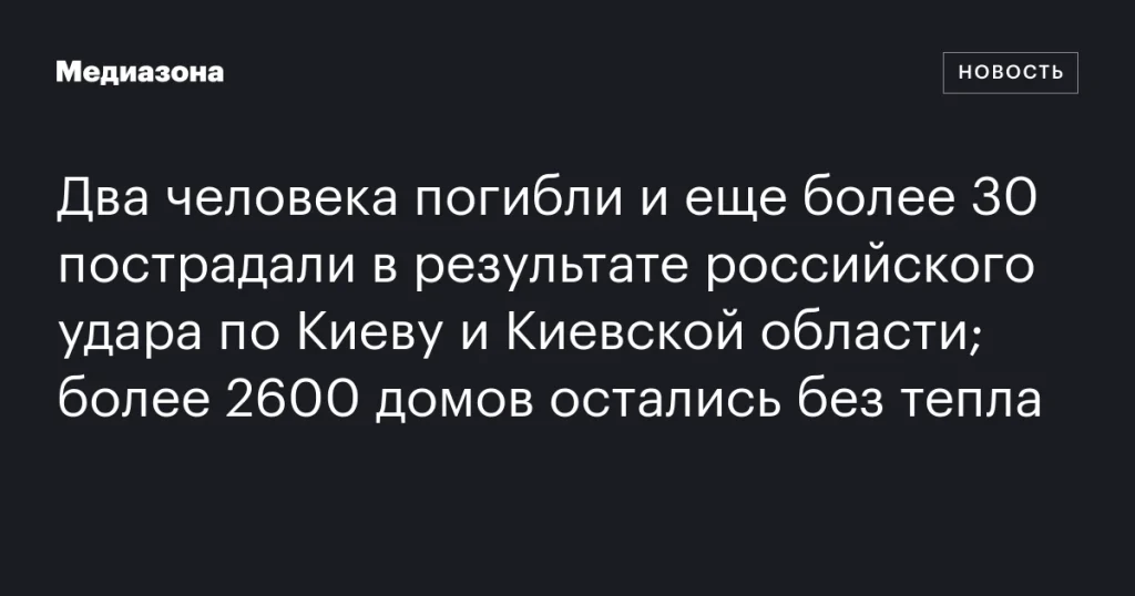 Два человека погибли, более 30 ранены в результате российского удара по Киеву и области; более 2600 домов без тепла