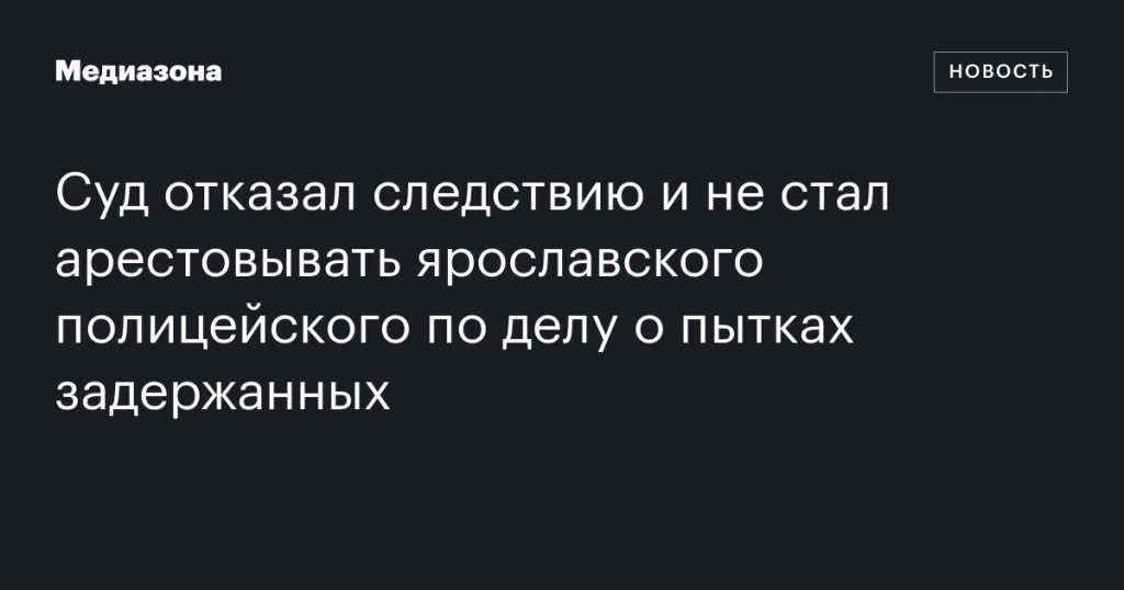 Суд отказался арестовывать полицейского из Ярославля по делу о пытках задержанных