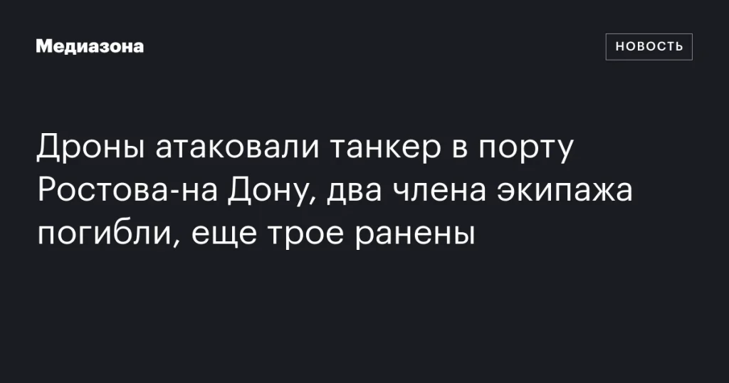 В результате атаки дронов на танкер в порту Ростова-на-Дону погибли два члена экипажа, трое ранены