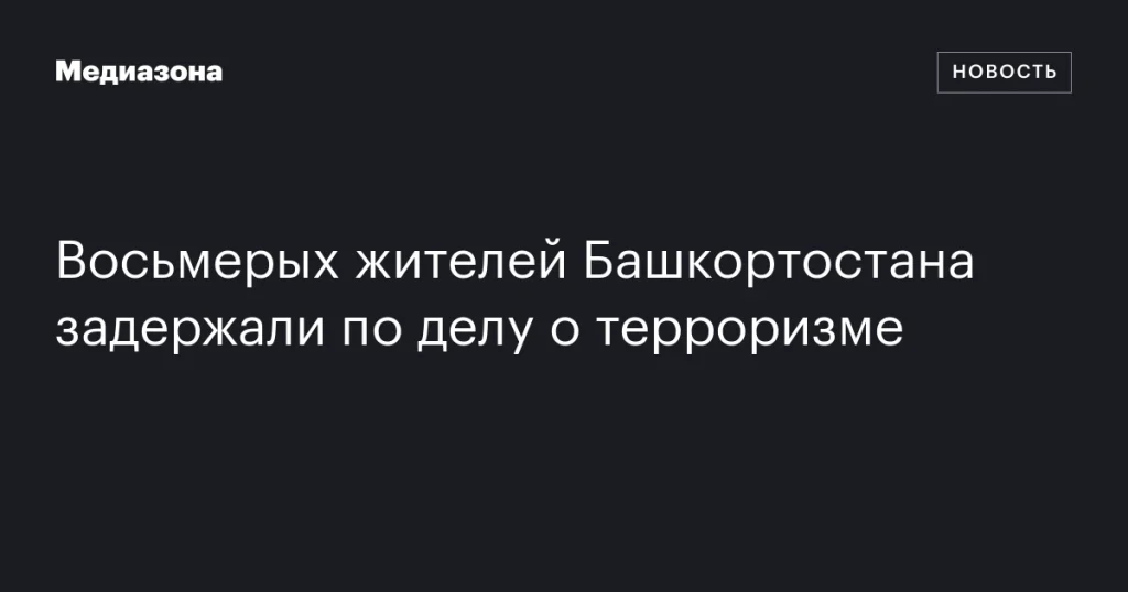 В Башкортостане задержали восьмерых по подозрению в терроризме