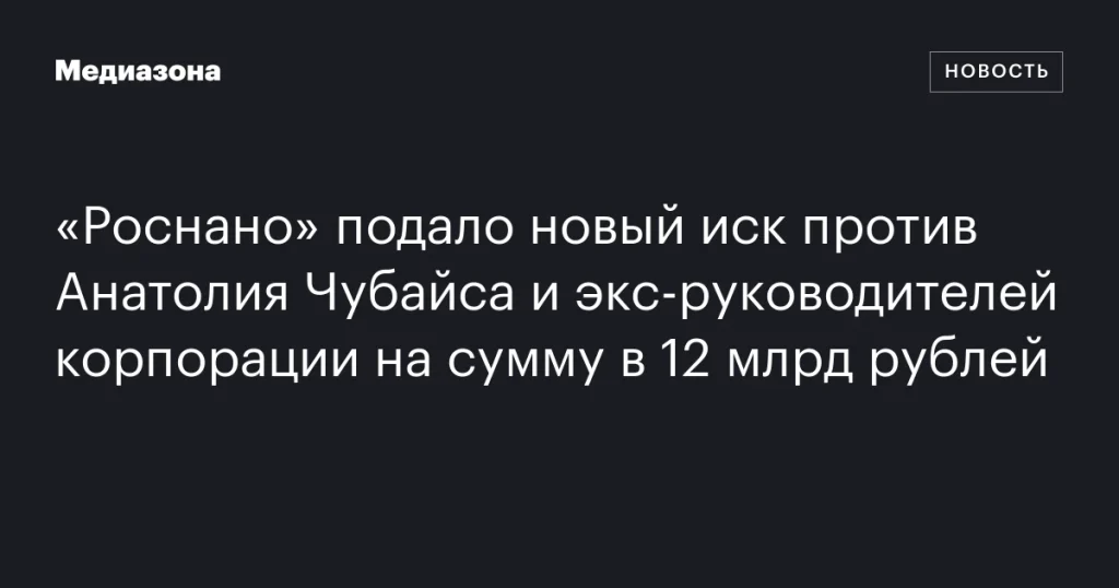 «Роснано» требует 12 млрд рублей от Анатолия Чубайса и бывших руководителей корпорации в новом иске «Роснано» требует 12 млрд рублей от Анатолия Чубайса и бывших руководителей корпорации в новом иске