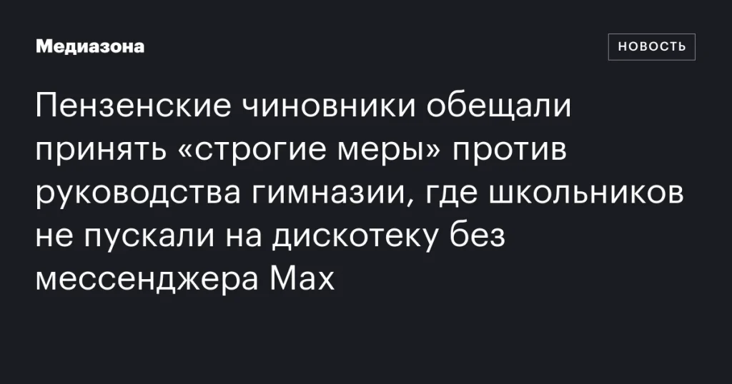 Чиновники Пензы обещали принять меры против руководства гимназии за запрет школьникам на дискотеку без Max