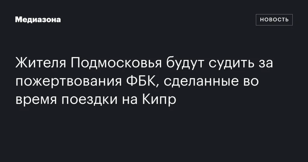 Жителя Подмосковья будут судить за пожертвования ФБК, сделанные на Кипре Жителя Подмосковья будут судить за пожертвования ФБК, сделанные на Кипре