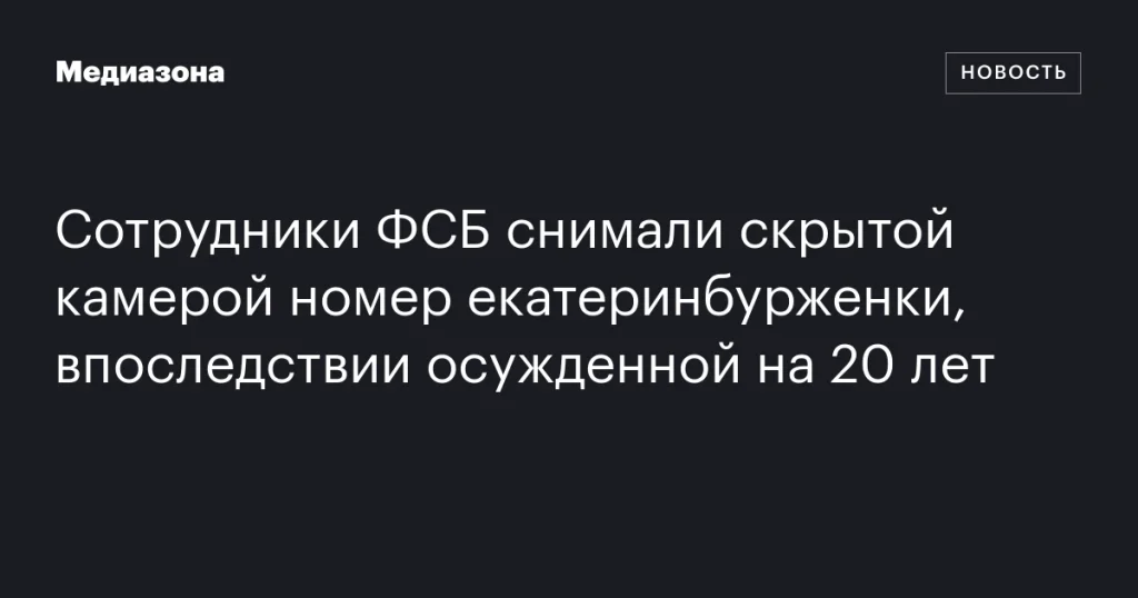 ФСБ тайно снимала номер екатеринбурженки, получившей 20 лет тюрьмы