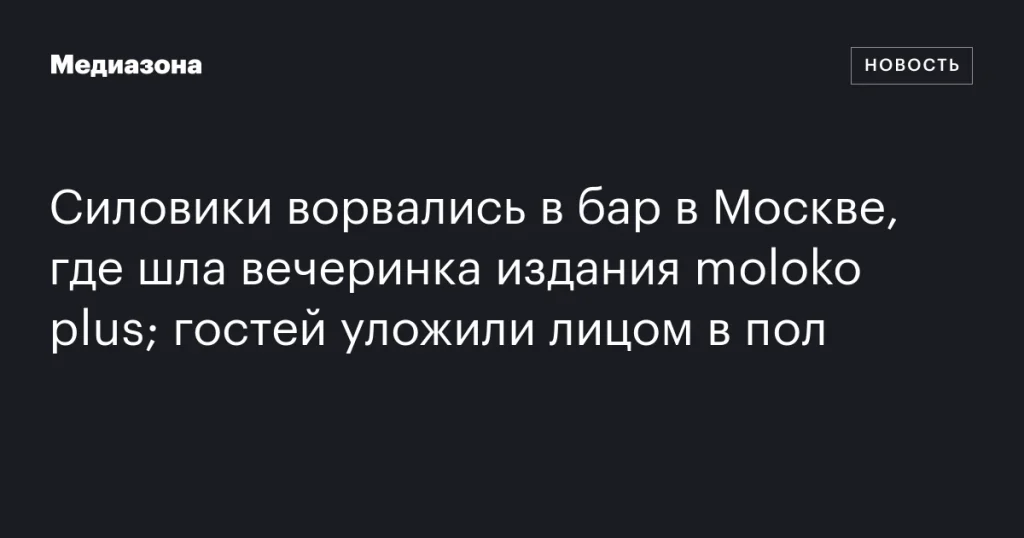 Силовики провели рейд в московском баре на вечеринке издания moloko plus; посетителей заставили лечь на пол Силовики провели рейд в московском баре на вечеринке издания moloko plus; посетителей заставили лечь на пол