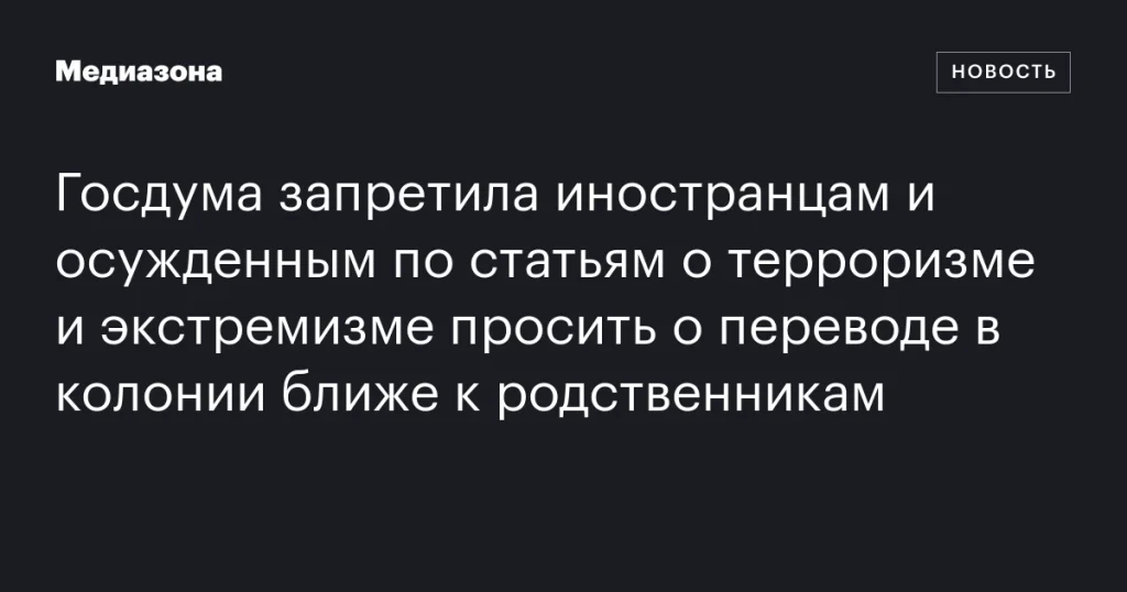 Госдума запретила перевод в колонии ближе к родственникам для иностранцев и осужденных за терроризм и экстремизм