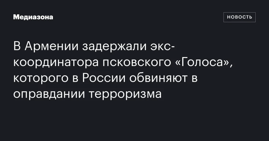В Армении арестовали бывшего координатора псковского «Голоса», обвиняемого в России в оправдании терроризма