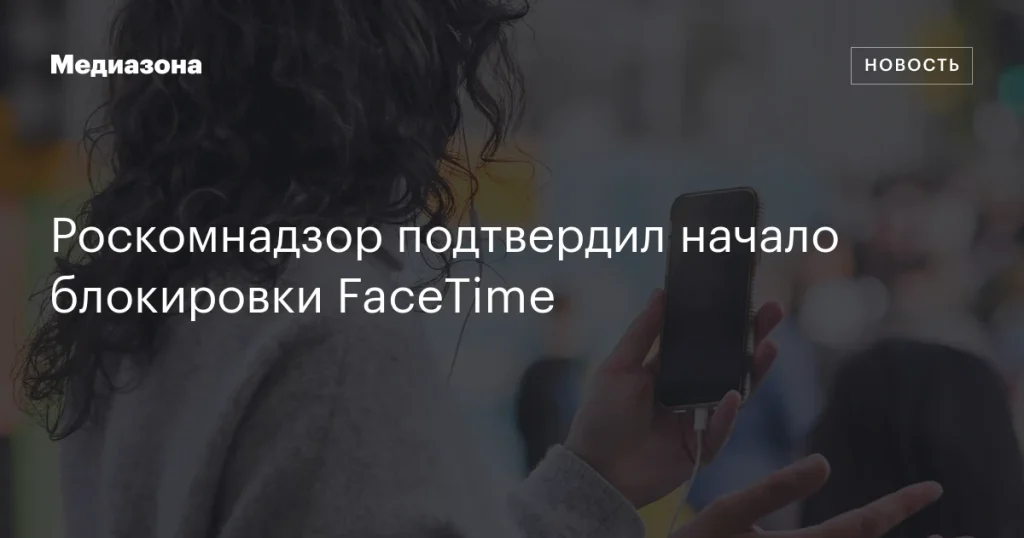 Роскомнадзор объявил о блокировке FaceTime