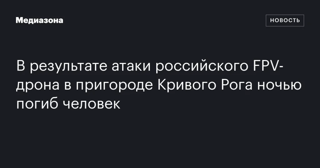 В пригороде Кривого Рога ночью погиб человек в результате атаки российского FPV-дрона В пригороде Кривого Рога ночью погиб человек в результате атаки российского FPV-дрона