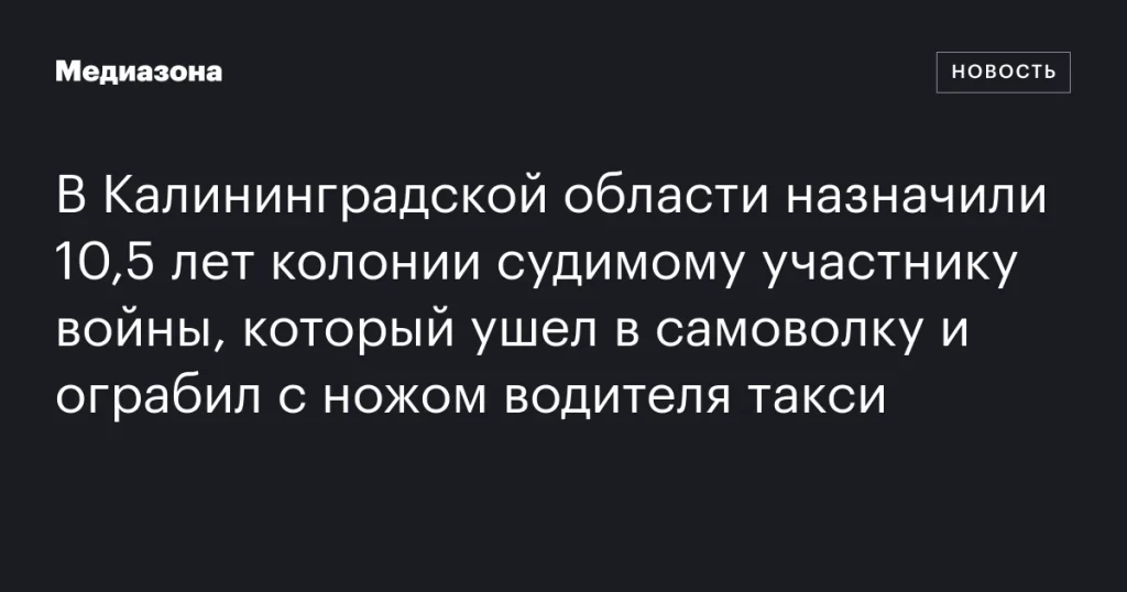 В Калининградской области участник войны получил 10,5 лет колонии за самовольное оставление части и ограбление таксиста с ножом