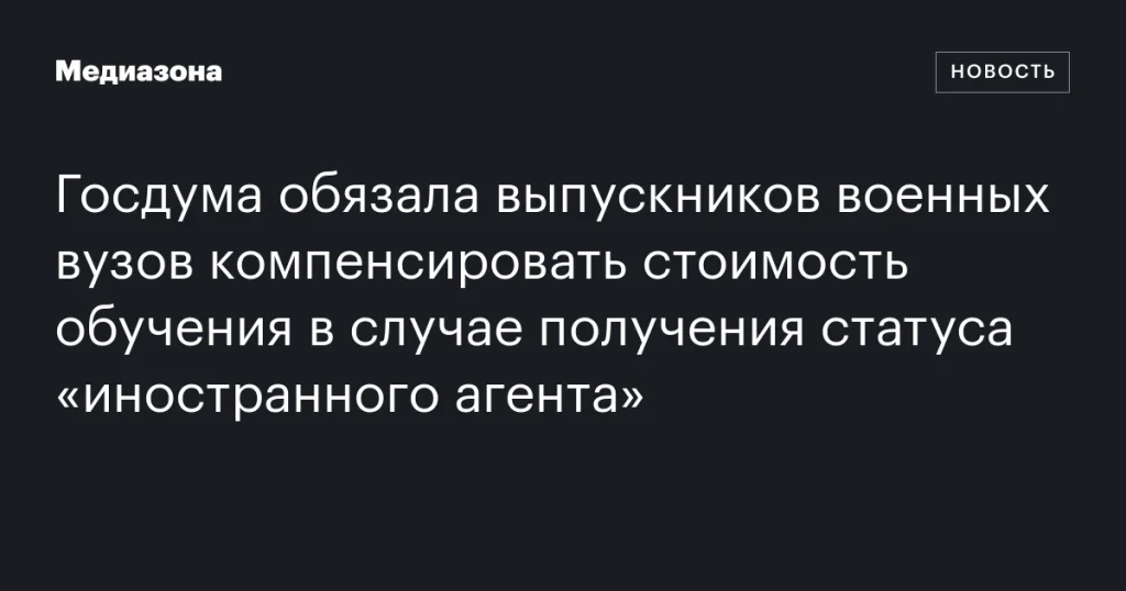 Госдума обяжет выпускников военных вузов возмещать стоимость обучения при присвоении статуса «иностранного агента»