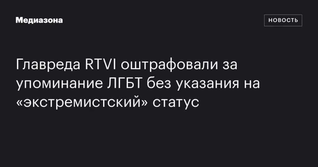 Главреда RTVI наказали штрафом за упоминание ЛГБТ без пометки об «экстремизме»