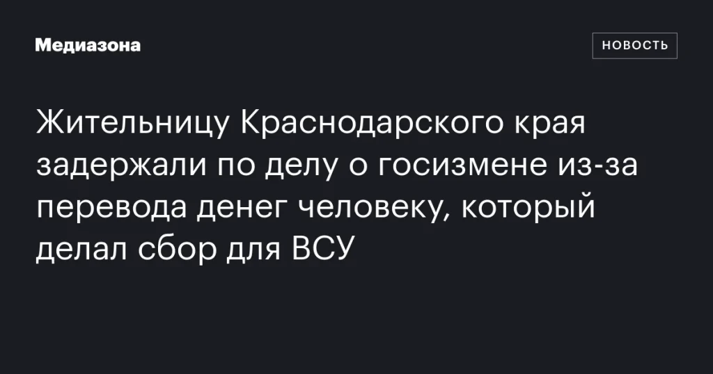 Жительницу Краснодарского края арестовали по обвинению в госизмене за перевод средств сборщику для ВСУ Жительницу Краснодарского края арестовали по обвинению в госизмене за перевод средств сборщику для ВСУ
