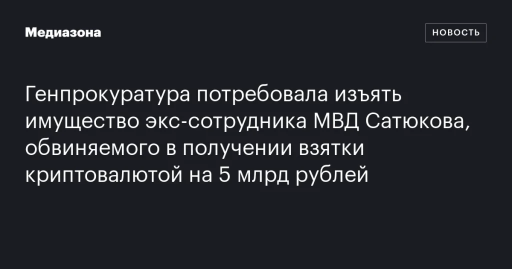 Генпрокуратура требует конфисковать имущество экс-офицера МВД Сатюкова, обвиняемого в получении взятки в криптовалюте на 5 млрд рублей