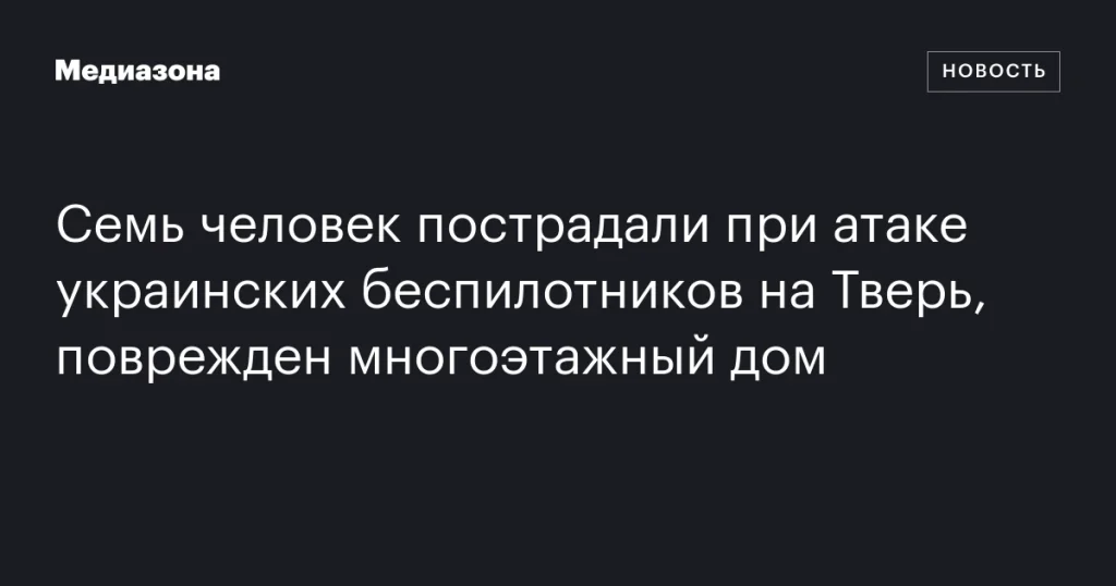 Семь человек ранены в результате атаки украинских дронов на Тверь, поврежден жилой дом