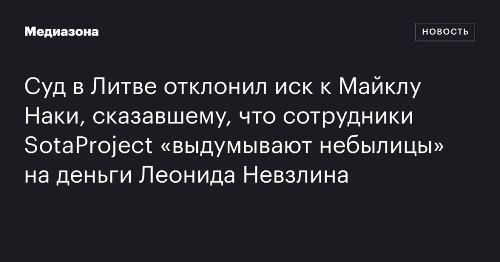 Литовский суд отклонил иск против Майкла Наки за замечание о «выдумках» SotaProject на средства Леонида Невзлина