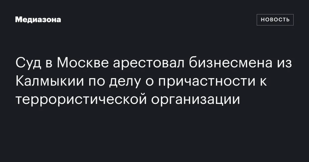 В Москве арестован калмыцкий бизнесмен по обвинению в связях с террористами