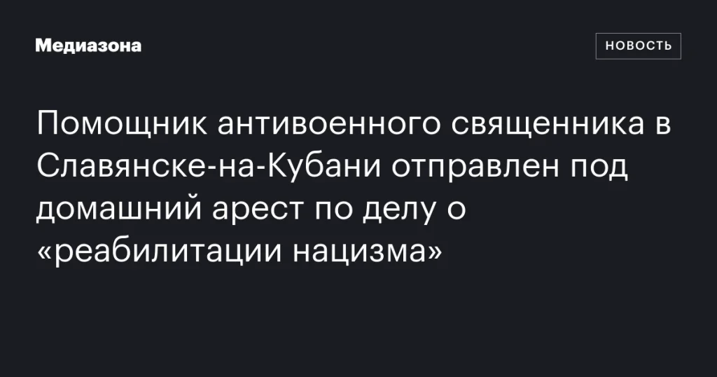 В Славянске-на-Кубани помощник антивоенного священника помещён под домашний арест по обвинению в «реабилитации нацизма» В Славянске-на-Кубани помощник антивоенного священника помещён под домашний арест по обвинению в «реабилитации нацизма»