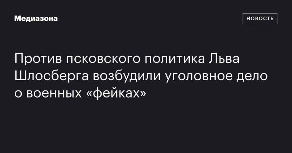 Псковского политика Льва Шлосберга обвиняют в распространении «фейков» о военных