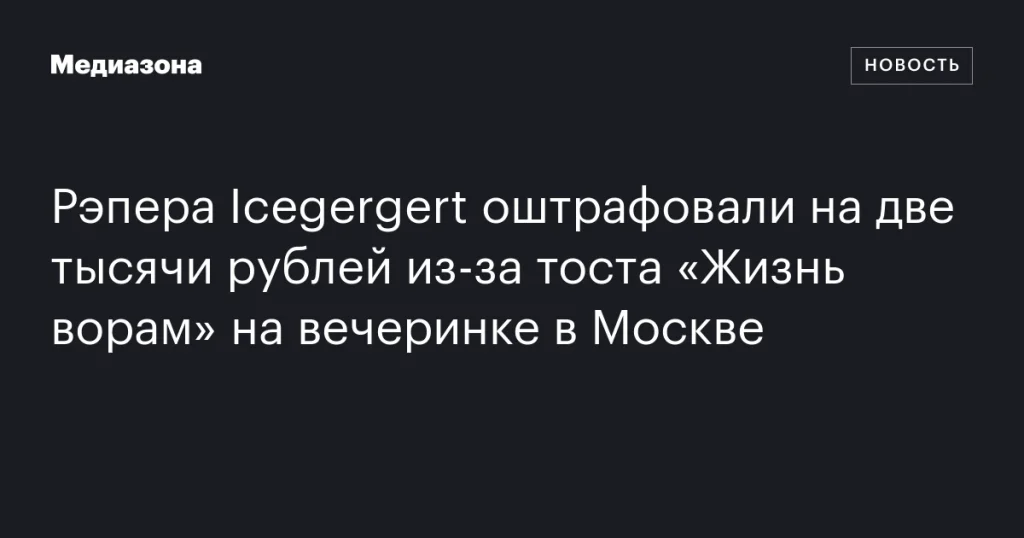 Рэпер Icegergert получил штраф 2000 рублей за тост “Жизнь ворам” на вечеринке в Москве