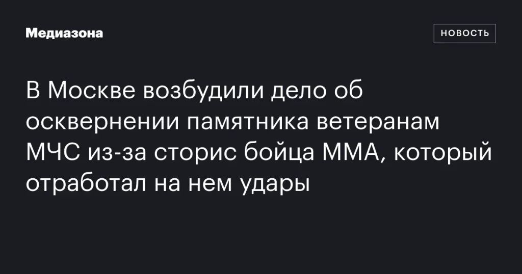 В Москве возбуждено дело об осквернении памятника ветеранам МЧС после инцидента с бойцом ММА