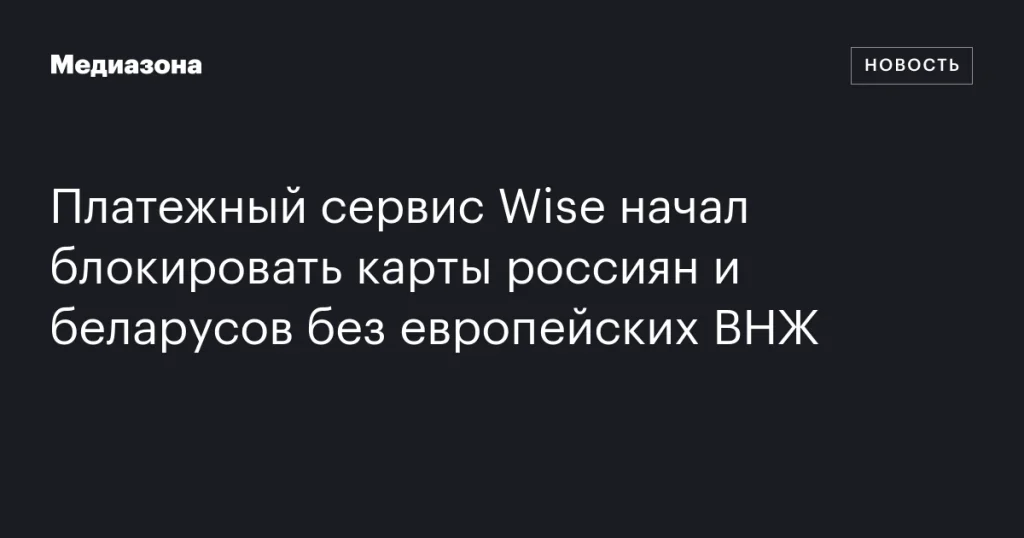 Платежный сервис Wise блокирует карты россиян и беларусов без ВНЖ в Европе