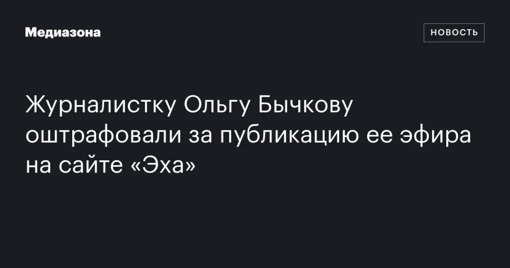 Журналистка Ольга Бычкова получила штраф за размещение эфира на сайте «Эха» Журналистка Ольга Бычкова получила штраф за размещение эфира на сайте «Эха»
