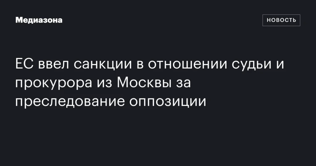 ЕС наложил санкции на московского судью и прокурора за преследование оппозиции