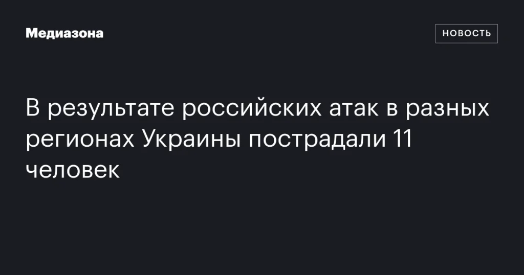 В результате атак России в различных областях Украины пострадали 11 человек