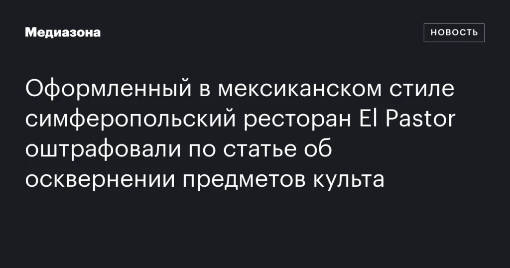 Симферопольский ресторан El Pastor, оформленный в мексиканском стиле, оштрафован за осквернение предметов культа