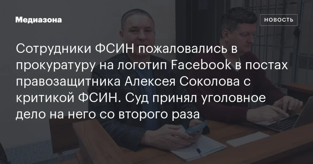 Суд возбудил уголовное дело против правозащитника Соколова из-за постов с логотипом Facebook после жалобы ФСИН