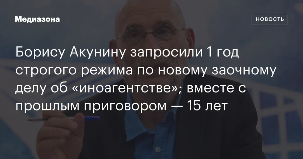 Борису Акунину запросили 1 год строгого режима по новому делу об «иноагентстве»; в сумме с предыдущим приговором — 15 лет.