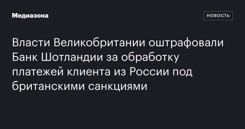 Банк Шотландии оштрафован властями Великобритании за обработку платежей российского клиента вопреки санкциям Банк Шотландии оштрафован властями Великобритании за обработку платежей российского клиента вопреки санкциям