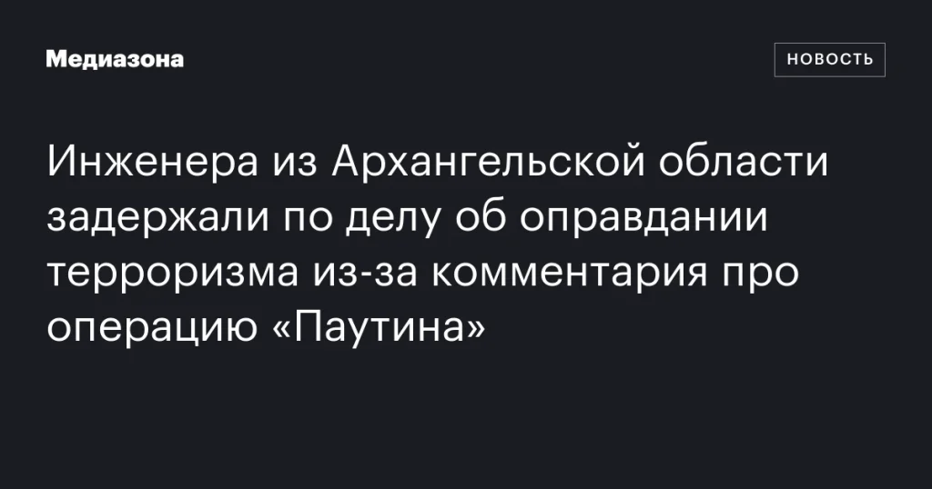 В Архангельской области задержан инженер по обвинению в оправдании терроризма из-за комментария об операции «Паутина»